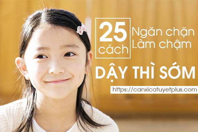 làm chậm “dậy thì sớm”, 25 cách để ngăn chặn hoặc làm chậm “dậy thì sớm”,25 cách ngăn chặn và làm chậm dậy thì sớm, ngăn chặn dậy thì sớm, tránh dậy thì sớm, dậy thì sớm, tăng chiều cao tuổi dậy thì, canxi tăng chiều cao, canxi cá tuyết, canxi cá tuyết nhật, canxi cá tuyết nhật bản, canxi của nhật, canxi cá tuyết plus, canxi cá tuyết của nhật