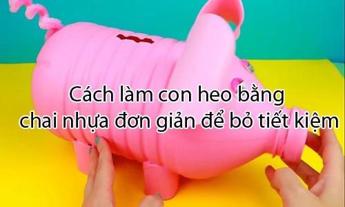 Cách làm con heo bằng chai nhựa đơn giản để bỏ tiết kiệm