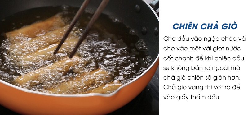 Cho dầu vào ngập chảo và cho vào một vài giọt nước cốt chanh để khi chiên dầu sẽ không bắn ra ngoài mà chả giò chiên sẽ giòn hơn. Đợi khi dầu nóng cho chả giò vào chiên cho đến khi chả giò vàng đều các mặt thì vớt ra giấy thấm dầu.