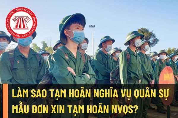Sinh viên làm sao để được tạm hoãn nghĩa vụ quân sự? Mẫu đơn xin tạm hoãn nghĩa vụ quân sự mới nhất?